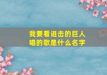 我要看进击的巨人唱的歌是什么名字