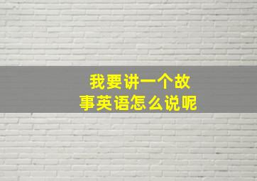 我要讲一个故事英语怎么说呢