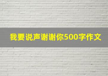 我要说声谢谢你500字作文