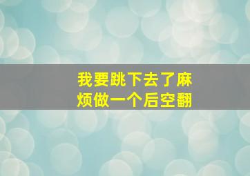 我要跳下去了麻烦做一个后空翻