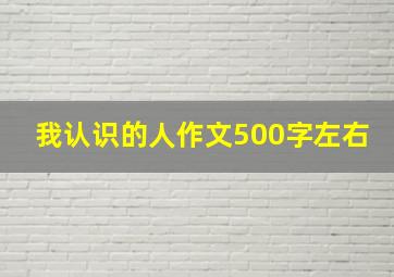 我认识的人作文500字左右