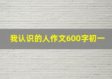 我认识的人作文600字初一