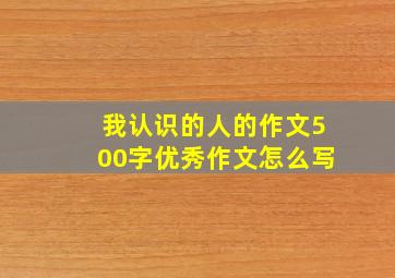 我认识的人的作文500字优秀作文怎么写