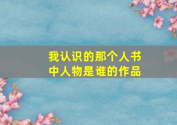 我认识的那个人书中人物是谁的作品