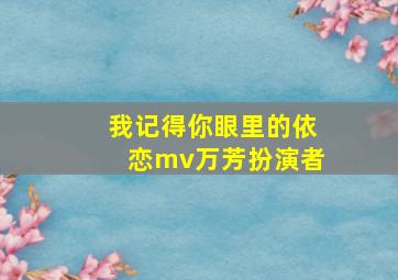 我记得你眼里的依恋mv万芳扮演者