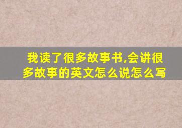 我读了很多故事书,会讲很多故事的英文怎么说怎么写