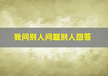 我问别人问题别人回答