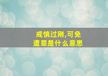 戒慎过刚,可免遭罪是什么意思