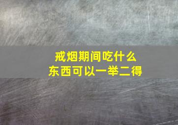 戒烟期间吃什么东西可以一举二得