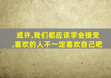 或许,我们都应该学会接受,喜欢的人不一定喜欢自己吧