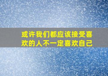 或许我们都应该接受喜欢的人不一定喜欢自己