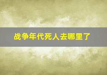 战争年代死人去哪里了