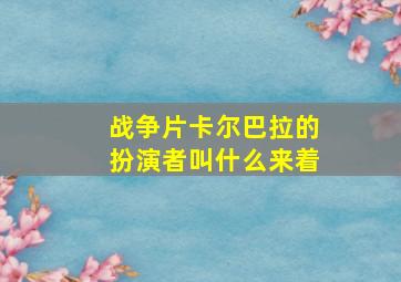 战争片卡尔巴拉的扮演者叫什么来着