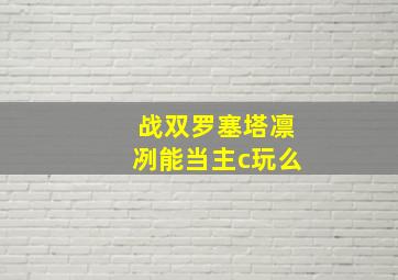 战双罗塞塔凛冽能当主c玩么