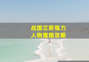 战国兰斯强力人物推图攻略