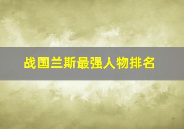 战国兰斯最强人物排名