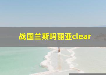 战国兰斯玛丽亚clear