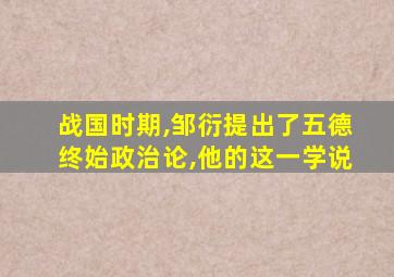 战国时期,邹衍提出了五德终始政治论,他的这一学说