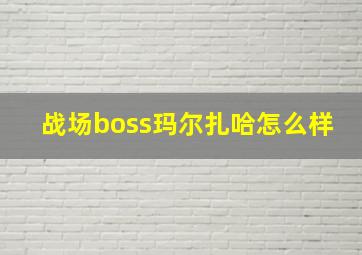 战场boss玛尔扎哈怎么样