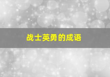 战士英勇的成语