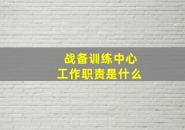 战备训练中心工作职责是什么