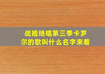 战姬绝唱第三季卡罗尔的歌叫什么名字来着