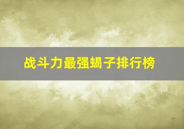 战斗力最强蝎子排行榜