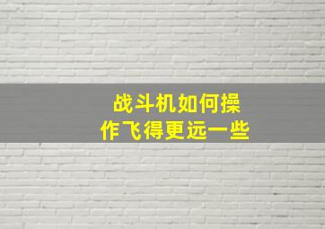 战斗机如何操作飞得更远一些