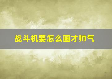 战斗机要怎么画才帅气