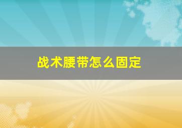 战术腰带怎么固定