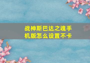 战神斯巴达之魂手机版怎么设置不卡