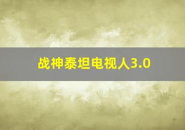 战神泰坦电视人3.0