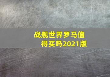 战舰世界罗马值得买吗2021版