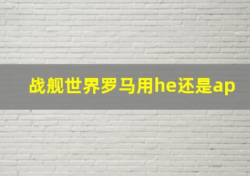 战舰世界罗马用he还是ap