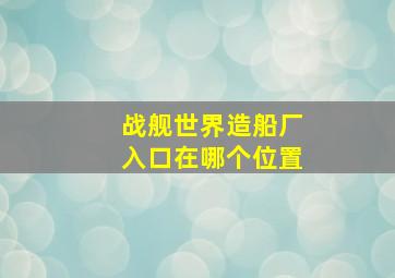 战舰世界造船厂入口在哪个位置