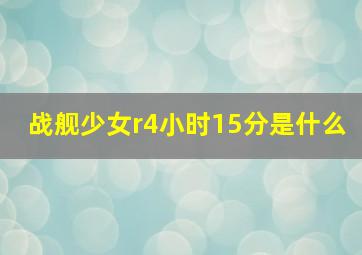 战舰少女r4小时15分是什么