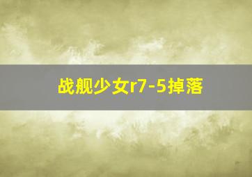 战舰少女r7-5掉落