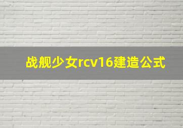 战舰少女rcv16建造公式