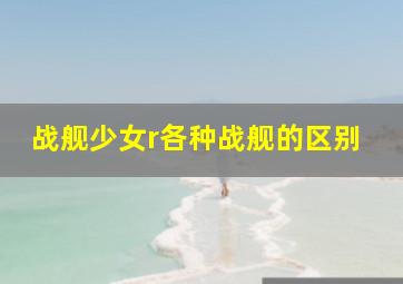 战舰少女r各种战舰的区别