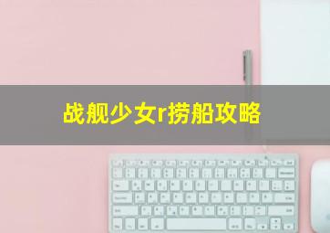 战舰少女r捞船攻略