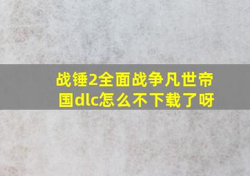 战锤2全面战争凡世帝国dlc怎么不下载了呀