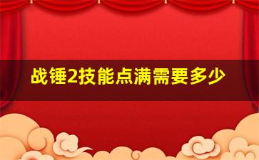 战锤2技能点满需要多少