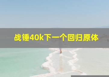 战锤40k下一个回归原体