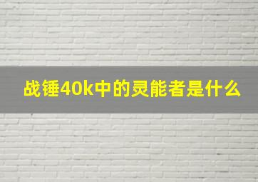 战锤40k中的灵能者是什么