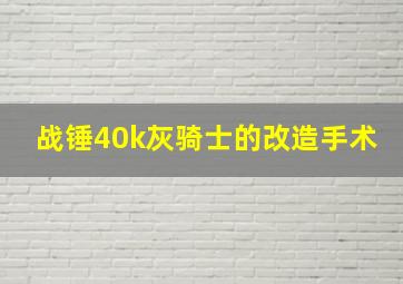 战锤40k灰骑士的改造手术