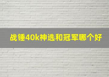 战锤40k神选和冠军哪个好