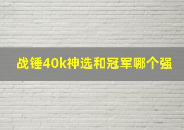 战锤40k神选和冠军哪个强