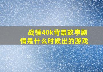 战锤40k背景故事剧情是什么时候出的游戏