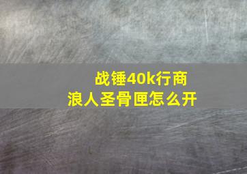 战锤40k行商浪人圣骨匣怎么开