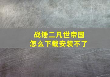 战锤二凡世帝国怎么下载安装不了